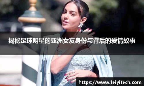揭秘足球明星的亚洲女友身份与背后的爱情故事